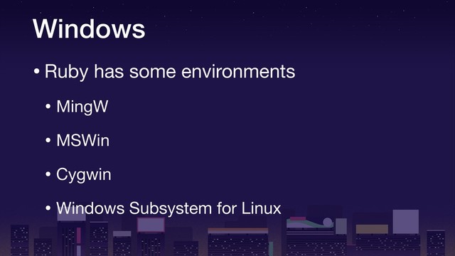 Windows
•Ruby has some environments

• MingW

• MSWin

• Cygwin

• Windows Subsystem for Linux
