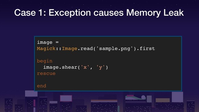Case 1: Exception causes Memory Leak
image =
Magick::Image.read('sample.png').first
begin
image.shear('x', 'y')
rescue
end
