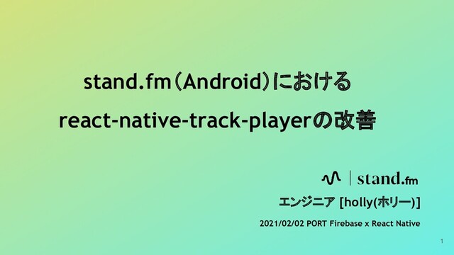 stand.fm（Android）における
react-native-track-playerの改善
エンジニア [holly(ホリー)]
2021/02/02 PORT Firebase x React Native
1
