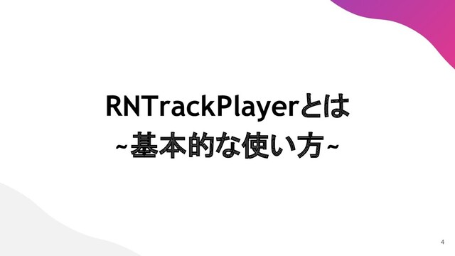 RNTrackPlayerとは
~基本的な使い方~ 
4
