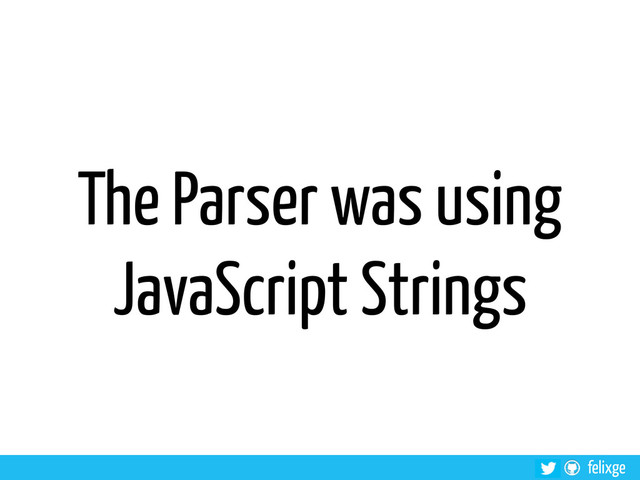 felixge
The Parser was using
JavaScript Strings
