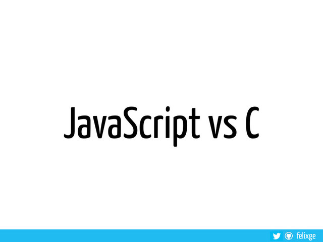 felixge
JavaScript vs C
