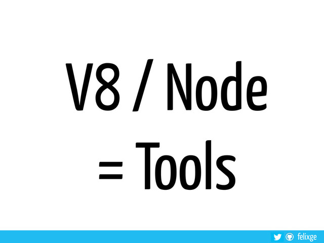 felixge
V8 / Node
= Tools
