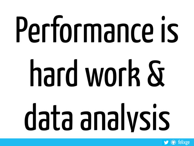felixge
Performance is
hard work &
data analysis
