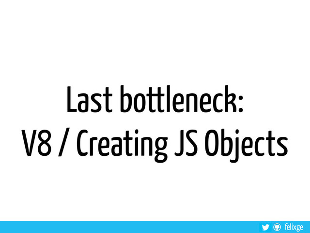 felixge
Last bottleneck:
V8 / Creating JS Objects
