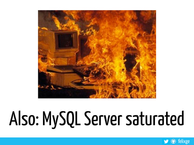 felixge
Also: MySQL Server saturated

