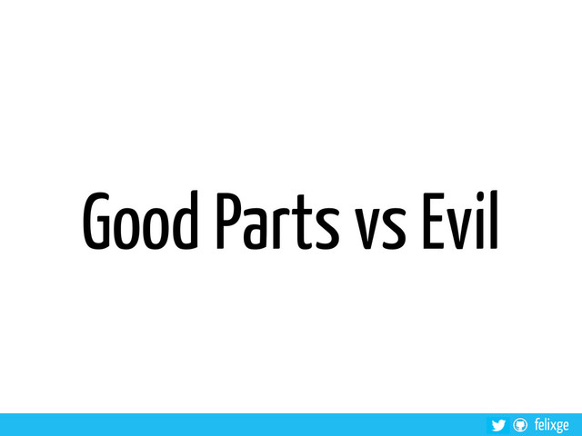 felixge
Good Parts vs Evil
