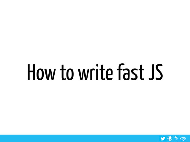 felixge
How to write fast JS
