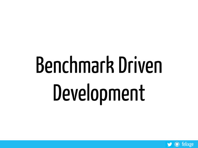 felixge
Benchmark Driven
Development
