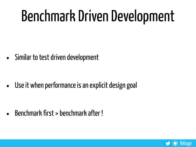 @felixge
felixge
Benchmark Driven Development
• Similar to test driven development
• Use it when performance is an explicit design goal
• Benchmark first > benchmark after !
