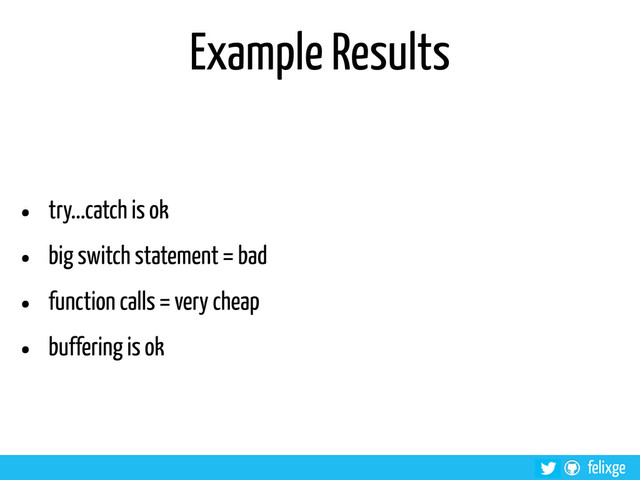 @felixge
felixge
Example Results
• try...catch is ok
• big switch statement = bad
• function calls = very cheap
• buffering is ok
