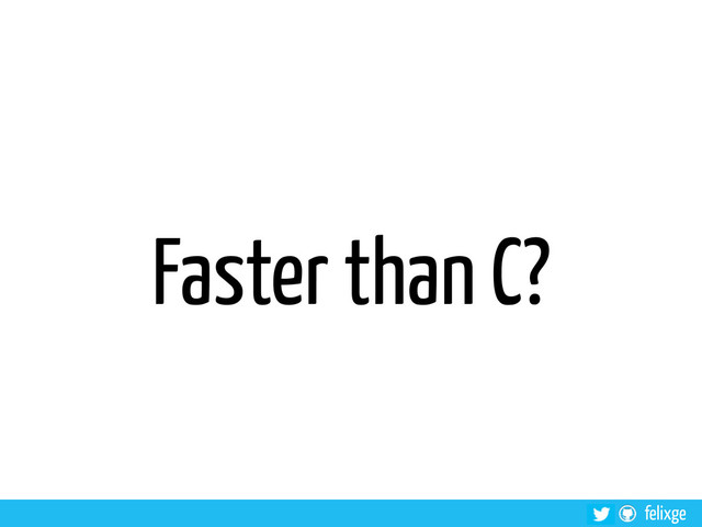 felixge
Faster than C?
