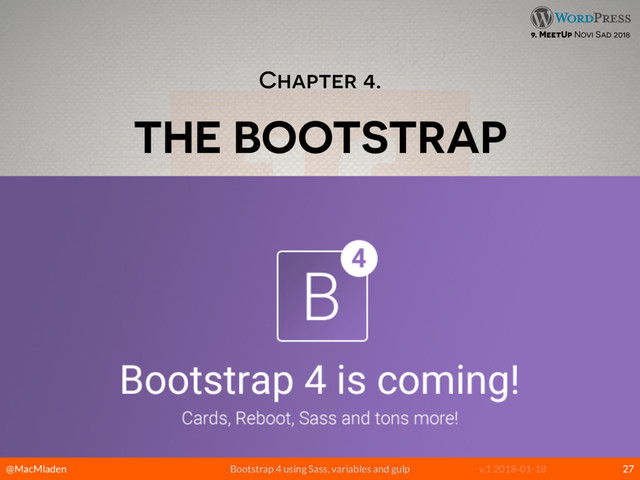 @MacMladen Bootstrap 4 using Sass, variables and gulp v.1 2018-01-18
9. MeetUp Novi Sad 2018
Chapter 4.
THE BOOTSTRAP
27

