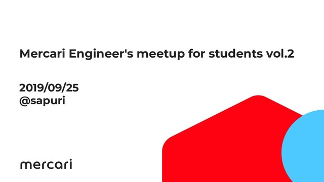 1
Mercari Engineer's meetup for students vol.2
2019/09/25
@sapuri

