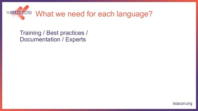 What we need for each language?
Training / Best practices /
Documentation / Experts
