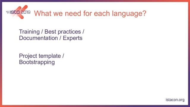 What we need for each language?
Training / Best practices /
Documentation / Experts
Project template /
Bootstrapping
