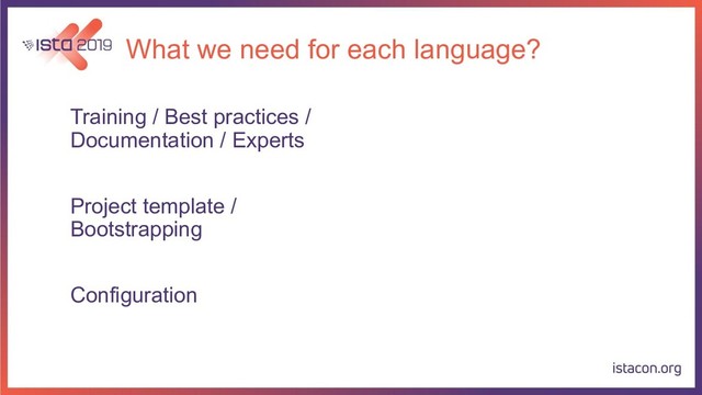 What we need for each language?
Training / Best practices /
Documentation / Experts
Project template /
Bootstrapping
Configuration
