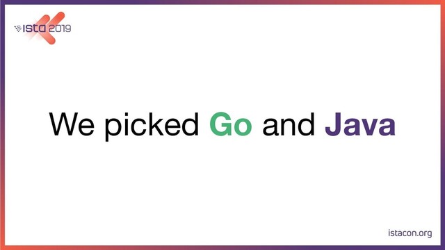 We picked Go and Java
