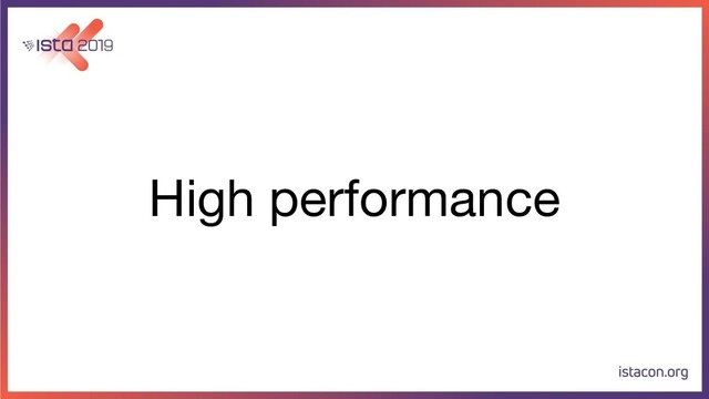 High performance
