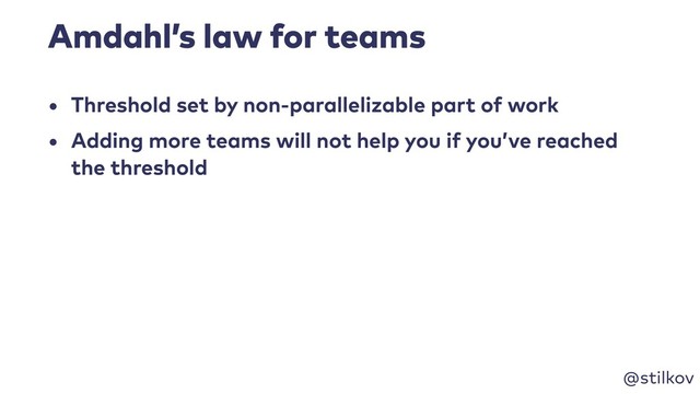 @stilkov
Amdahl’s law for teams
• Threshold set by non-parallelizable part of work
• Adding more teams will not help you if you’ve reached
the threshold
