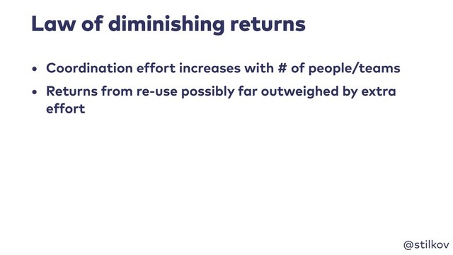 @stilkov
Law of diminishing returns
• Coordination effort increases with # of people/teams
• Returns from re-use possibly far outweighed by extra
effort
