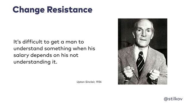 @stilkov
It’s difficult to get a man to
understand something when his
salary depends on his not
understanding it.
Change Resistance
Upton Sinclair, 1934
