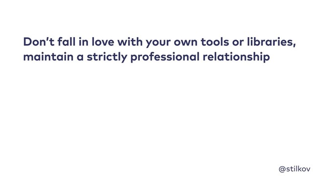 @stilkov
Don’t fall in love with your own tools or libraries,
maintain a strictly professional relationship
