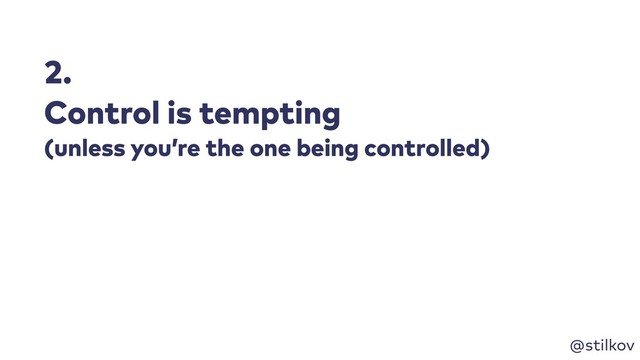 @stilkov
2.
Control is tempting
(unless you’re the one being controlled)
