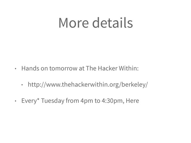More details
• Hands on tomorrow at The Hacker Within:
• http://www.thehackerwithin.org/berkeley/
• Every* Tuesday from 4pm to 4:30pm, Here
