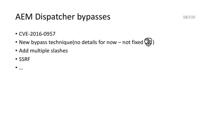 AEM Dispatcher bypasses
• CVE-2016-0957
• New bypass technique(no details for now – not fixed )
• Add multiple slashes
• SSRF
• …
18/110
