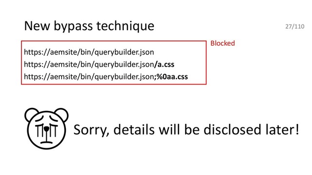New bypass technique
https://aemsite/bin/querybuilder.json
https://aemsite/bin/querybuilder.json/a.css
https://aemsite/bin/querybuilder.json;%0aa.css
Blocked
27/110
Sorry, details will be disclosed later!
