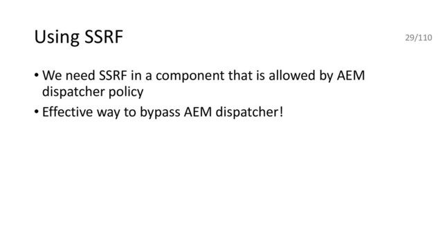 Using SSRF
• We need SSRF in a component that is allowed by AEM
dispatcher policy
• Effective way to bypass AEM dispatcher!
29/110
