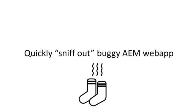 Quickly “sniff out” buggy AEM webapp
