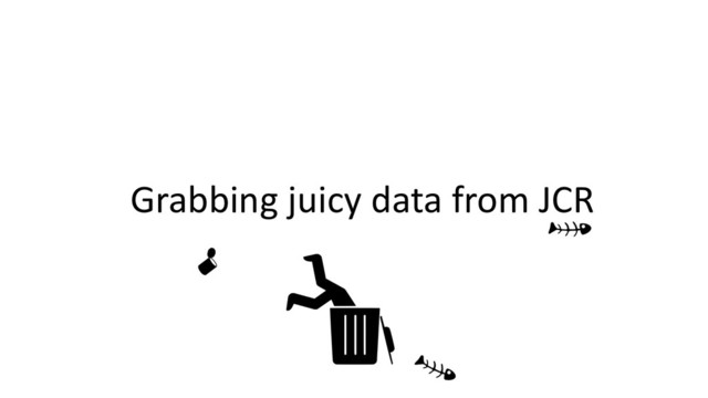 Grabbing juicy data from JCR
