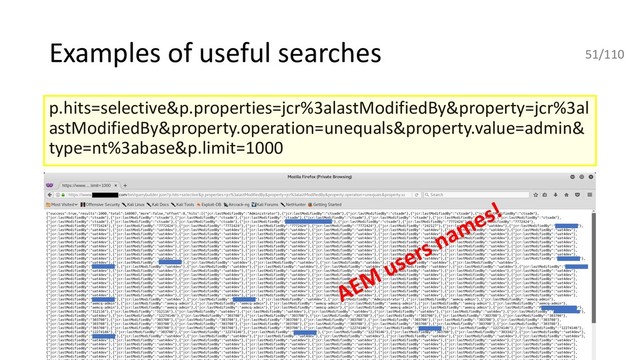 Examples of useful searches
p.hits=selective&p.properties=jcr%3alastModifiedBy&property=jcr%3al
astModifiedBy&property.operation=unequals&property.value=admin&
type=nt%3abase&p.limit=1000
AEM
users names!
51/110

