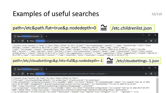 Examples of useful searches
path=/etc&path.flat=true&p.nodedepth=0
path=/etc/cloudsettings&p.hits=full&p.nodedepth=-1
/etc.childrenlist.json
/etc/cloudsettings.-1.json
52/110

