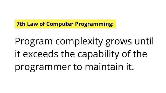 7th Law of Computer Programming:
Program complexity grows until
it exceeds the capability of the
programmer to maintain it.
