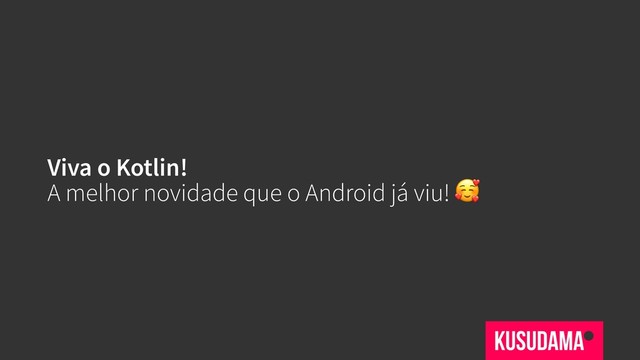 Viva o Kotlin!
A melhor novidade que o Android já viu! 
