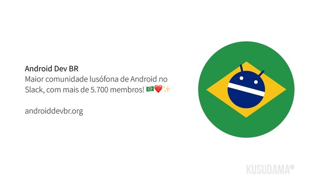 Android Dev BR
Maior comunidade lusófona de Android no
Slack, com mais de 5.700 membros! .❤✨
androiddevbr.org
