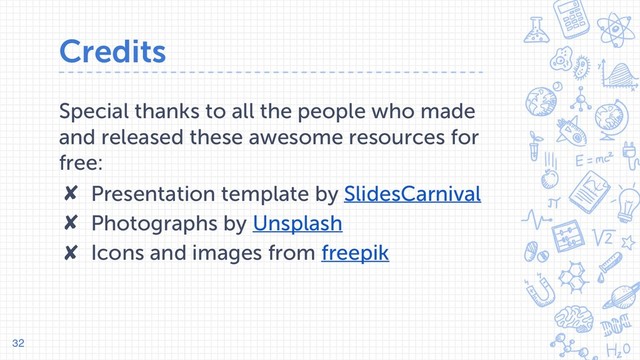 Credits
Special thanks to all the people who made
and released these awesome resources for
free:
✘ Presentation template by SlidesCarnival
✘ Photographs by Unsplash
✘ Icons and images from freepik
32
