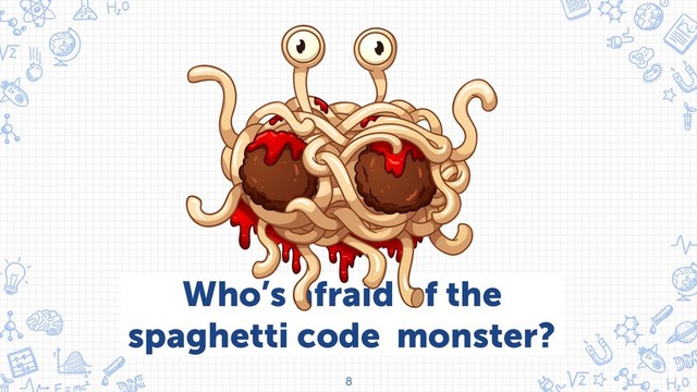 8
Who’s afraid of the
spaghetti code monster?
