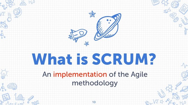 What is SCRUM?
An implementation of the Agile
methodology
10
