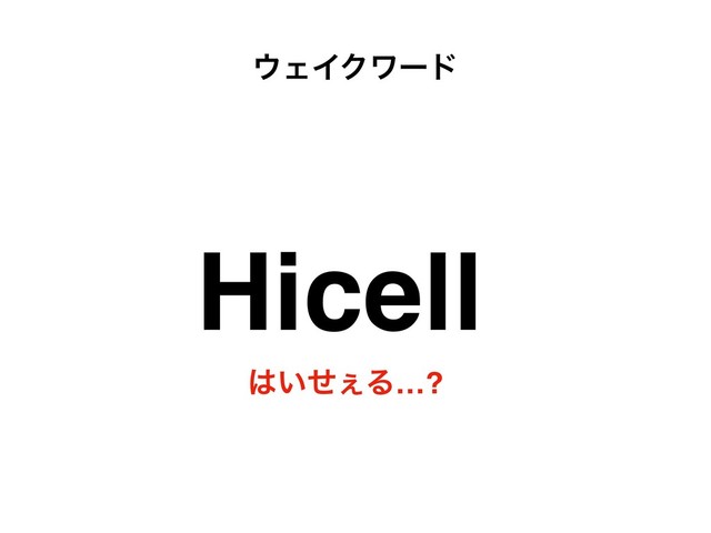 ΢ΣΠΫϫʔυ
Hicell
͸͍ͤ͐Δ…?
