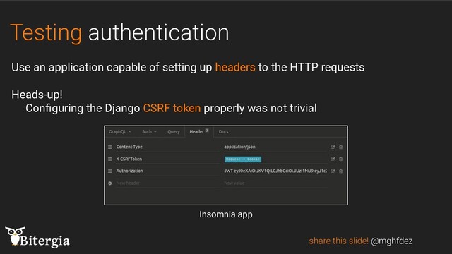 Testing authentication
share this slide! @mghfdez
Use an application capable of setting up headers to the HTTP requests
Heads-up!
Conﬁguring the Django CSRF token properly was not trivial
Insomnia app
