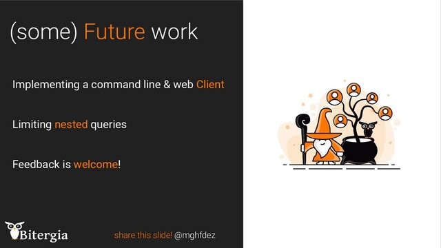 (some) Future work
share this slide! @mghfdez
Implementing a command line & web Client
Limiting nested queries
Feedback is welcome!
