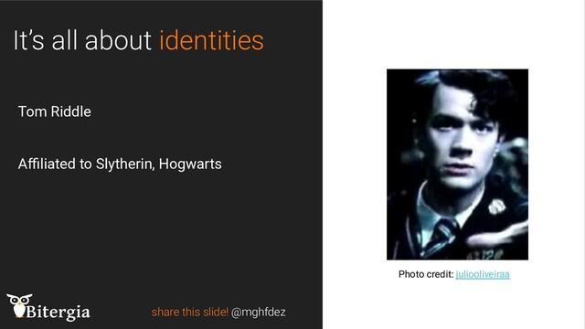 share this slide! @mghfdez
Photo credit: juliooliveiraa
Tom Riddle
Aﬃliated to Slytherin, Hogwarts
It’s all about identities
