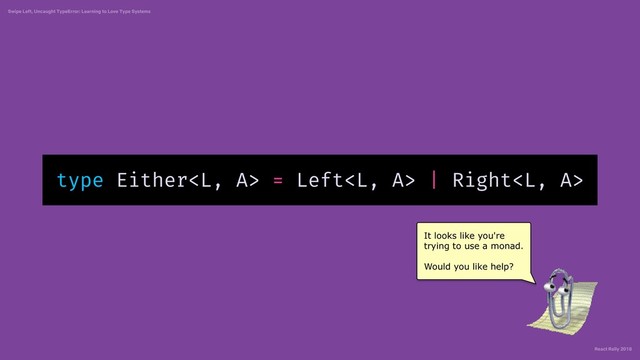 React Rally 2018
Swipe Left, Uncaught TypeError: Learning to Love Type Systems
type Either = Left | Right
It looks like you're
trying to use a monad.
Would you like help?
