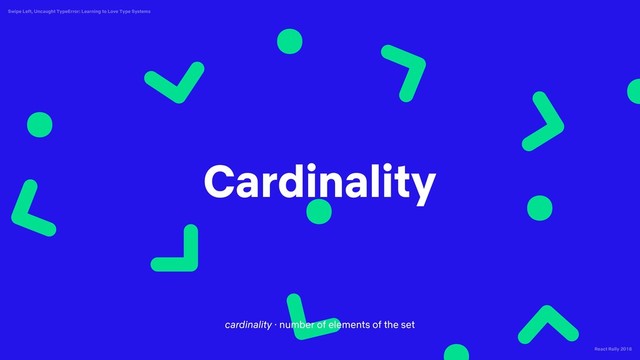 React Rally 2018
Swipe Left, Uncaught TypeError: Learning to Love Type Systems
Cardinality
cardinality · number of elements of the set

