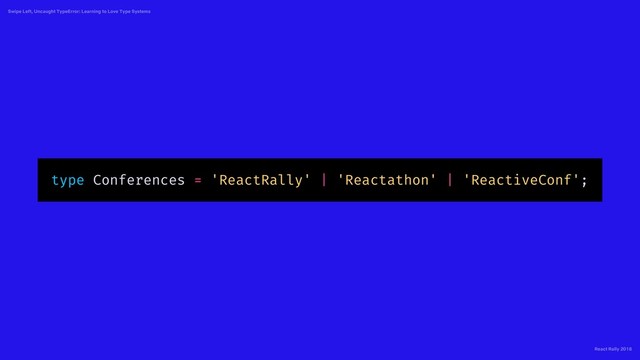 React Rally 2018
Swipe Left, Uncaught TypeError: Learning to Love Type Systems
type Conferences = 'ReactRally' | 'Reactathon' | 'ReactiveConf';
