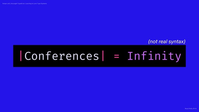 React Rally 2018
Swipe Left, Uncaught TypeError: Learning to Love Type Systems
|Conferences| = Infinity
(not real syntax)
